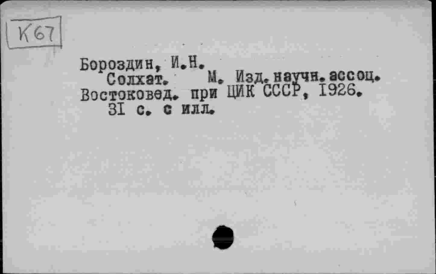 ﻿Бороздин, И.H.
Солхат. М. Изд. научи, ас соц. Востоковед» при ЦИК CGC?, 1926.
ЗІ с. с илл.